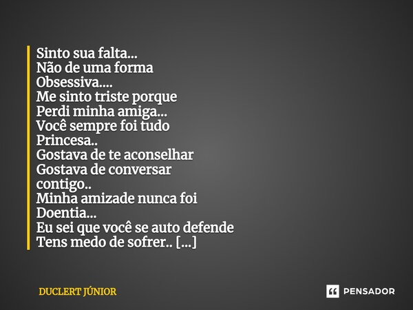 ⁠Sinto sua falta... Não de uma forma Obsessiva.... Me sinto triste porque Perdi minha amiga... Você sempre foi tudo Princesa.. Gostava de te aconselhar Gostava ... Frase de DUCLERT JÚNIOR.