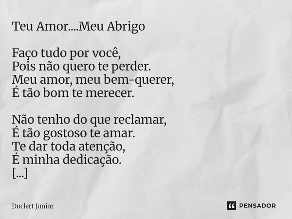 Teu Amor....Meu Abrigo Faço tudo por você, Pois não quero te perder. Meu amor, meu bem-querer, É tão bom te merecer. Não tenho do que reclamar, É tão gostoso te... Frase de DUCLERT JÚNIOR.