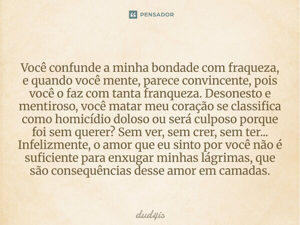Você confunde a minha bondade com fraqueza, e quando você mente, parece convincente, pois você o faz com tanta franqueza. Desonesto e mentiroso, você matar meu ... Frase de dud4is.