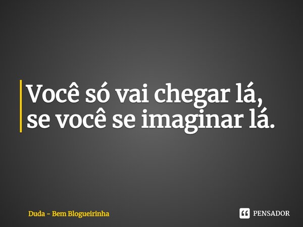 Você só vai chegar lá, se você se imaginar lá.⁠... Frase de Duda - Bem Blogueirinha.