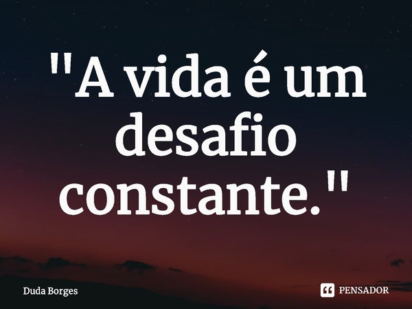 ⁠"A vida é um desafio constante."... Frase de Duda Borges.