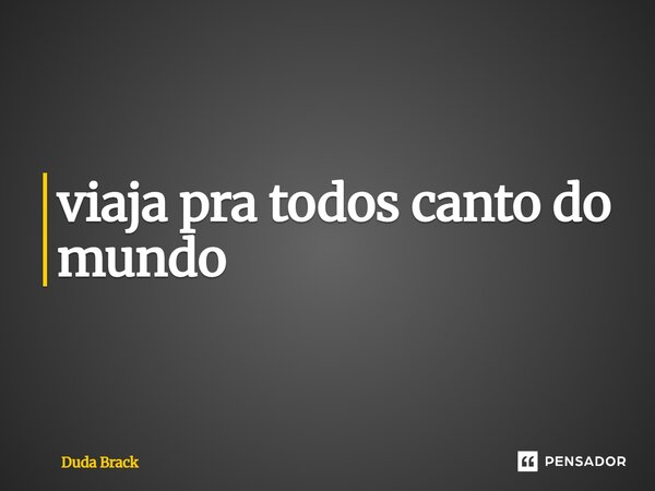 ⁠viaja pra todos canto do mundo... Frase de Duda Brack.