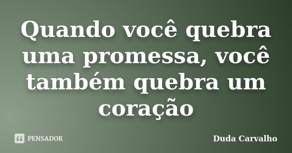 Quando você quebra uma promessa, você também quebra um coração... Frase de Duda Carvalho.