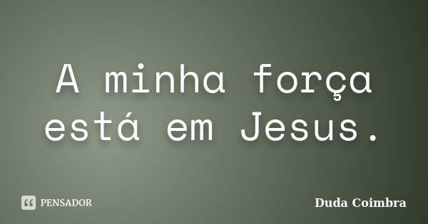 A minha força está em Jesus.... Frase de Duda Coimbra.