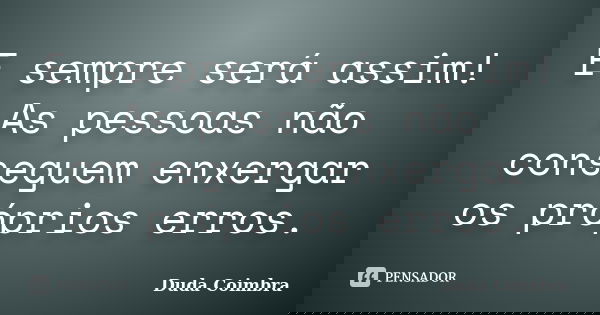 E sempre será assim! As pessoas não conseguem enxergar os próprios erros.... Frase de Duda Coimbra.