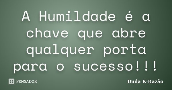 A Humildade é a chave que abre qualquer porta para o sucesso!!!... Frase de Duda K-Razão.