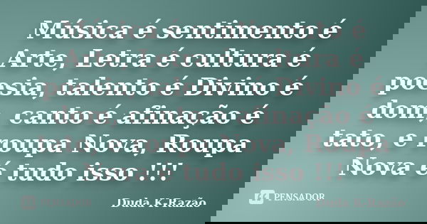Música é sentimento é Arte, Letra é cultura é poesia, talento é Divino é dom, canto é afinação é tato, e roupa Nova, Roupa Nova é tudo isso !!!... Frase de Duda K-Razão.