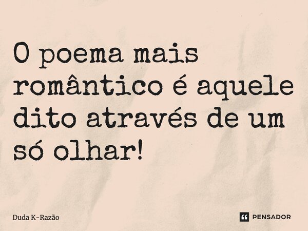 ⁠O poema mais romântico é aquele dito através de um só olhar!... Frase de Duda K-Razão.