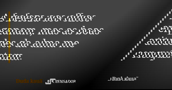 A beleza aos olhos enganam, mas as boas atitudes da alma me conquistam.... Frase de Duda kauã.