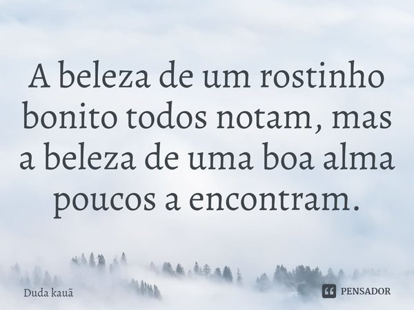 ⁠A beleza de um rostinho bonito todos notam, mas a beleza de uma boa alma poucos a encontram.... Frase de Duda kauã.