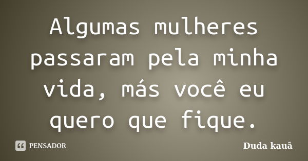 Algumas mulheres passaram pela minha vida, más você eu quero que fique.... Frase de Duda Kauã.