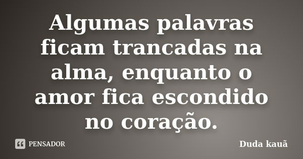 Algumas palavras ficam trancadas na alma, enquanto o amor fica escondido no coração.... Frase de Duda Kauã.