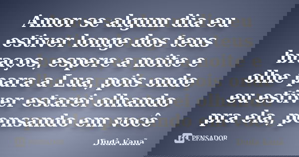 Amor se algum dia eu estiver longe dos teus braços, espere a noite e olhe para a Lua, pois onde eu estiver estarei olhando pra ela, pensando em você... Frase de Duda kauã.