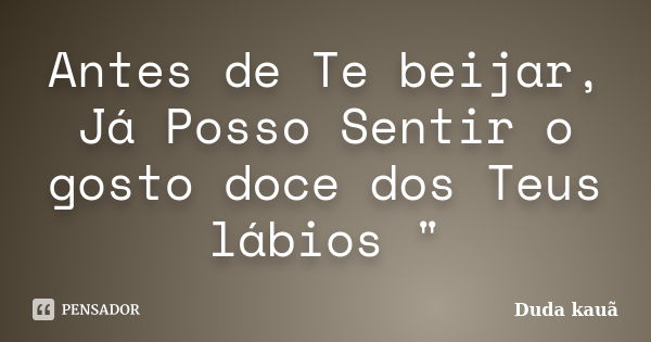 Antes de Te beijar, Já Posso Sentir o gosto doce dos Teus lábios "... Frase de Duda kauã.