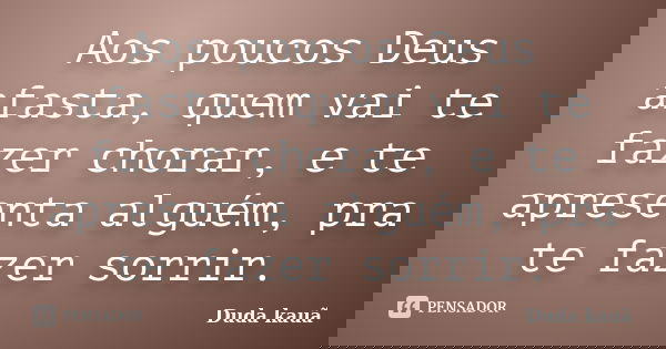 Aos poucos Deus afasta, quem vai te fazer chorar, e te apresenta alguém, pra te fazer sorrir.... Frase de Duda kauã.