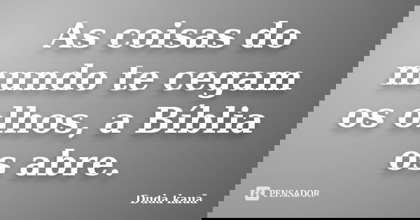 As coisas do mundo te cegam os olhos, a Bíblia os abre.... Frase de Duda kauã.