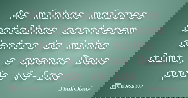 As minhas maiores batalhas acontecem dentro da minha alma, e apenas Deus pode vê-las... Frase de Duda kauã.
