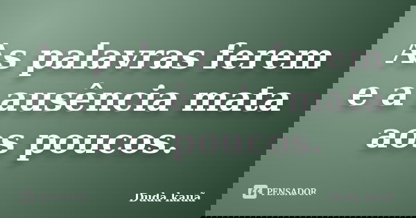 As palavras ferem e a ausência mata aos poucos.... Frase de Duda Kauã.