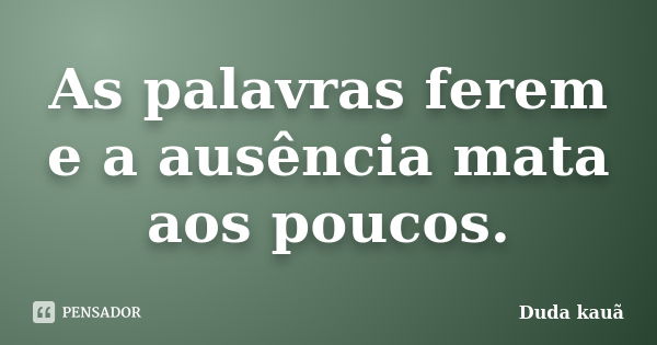 As palavras ferem e a ausência mata aos poucos.... Frase de Duda Kauã.