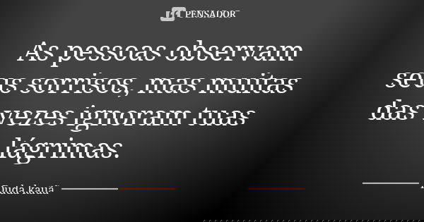 As pessoas observam seus sorrisos, mas muitas das vezes ignoram tuas lágrimas.... Frase de Duda kauã.