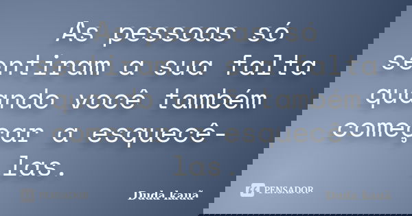 As pessoas só sentiram a sua falta quando você também começar a esquecê-las.... Frase de Duda Kauã.