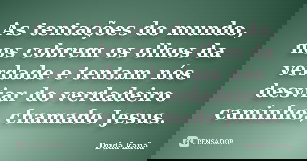 As tentações do mundo, nos cobrem os olhos da verdade e tentam nós desviar do verdadeiro caminho, chamado Jesus.... Frase de Duda kauã.