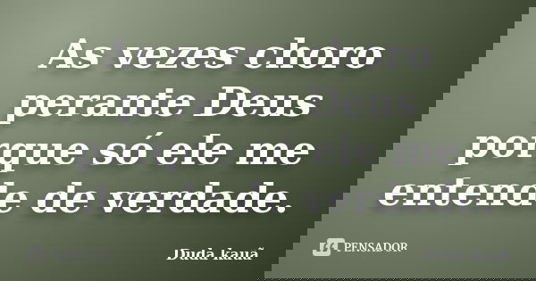 As vezes choro perante Deus porque só ele me entende de verdade.... Frase de Duda Kauã.