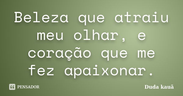 Beleza que atraiu meu olhar, e coração que me fez apaixonar.... Frase de Duda Kauã.