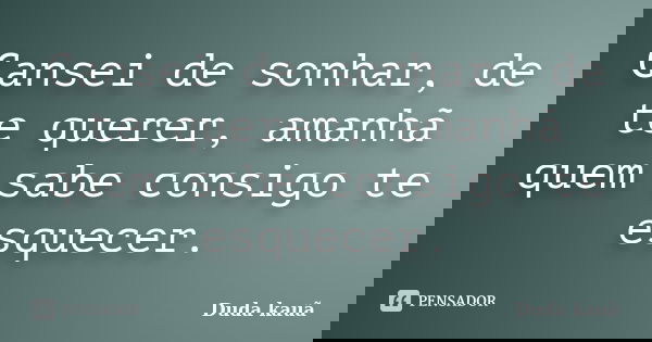 Cansei de sonhar, de te querer, amanhã quem sabe consigo te esquecer.... Frase de Duda Kauã.