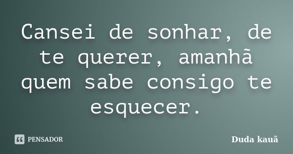 Cansei de sonhar, de te querer, amanhã quem sabe consigo te esquecer.... Frase de Duda Kauã.