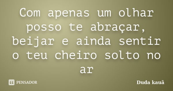 Com apenas um olhar posso te abraçar, beijar e ainda sentir o teu cheiro solto no ar... Frase de Duda Kauã.