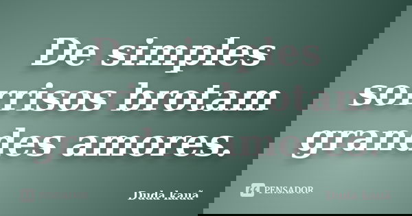 De simples sorrisos brotam grandes amores.... Frase de Duda kauã.