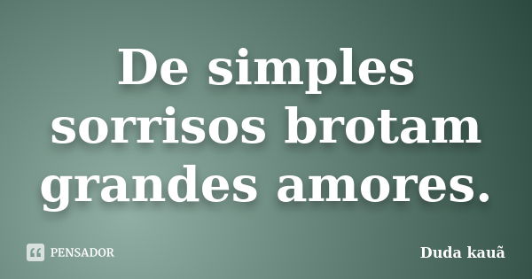 De simples sorrisos brotam grandes amores.... Frase de Duda kauã.