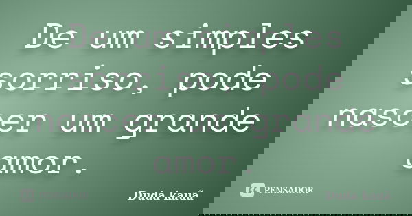 De um simples sorriso, pode nascer um grande amor.... Frase de Duda kauã.