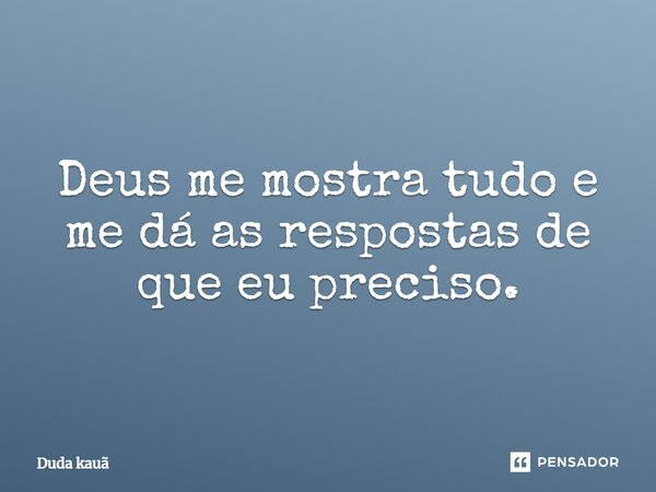 Deus me mostra tudo e me dá as respostas de que eu preciso.... Frase de Duda Kauã.