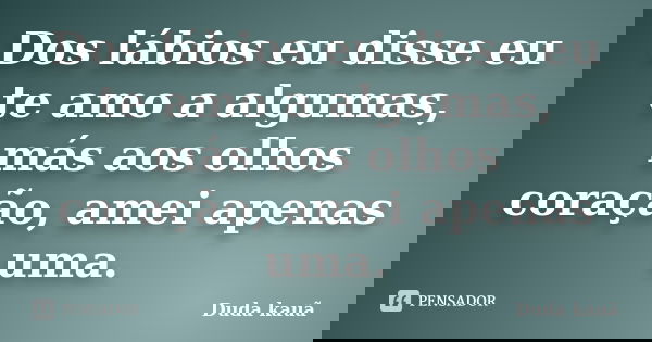 Dos lábios eu disse eu te amo a algumas, más aos olhos coração, amei apenas uma.... Frase de Duda Kauã.