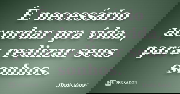 É necessário acordar pra vida, para realizar seus sonhos.... Frase de Duda Kauã.