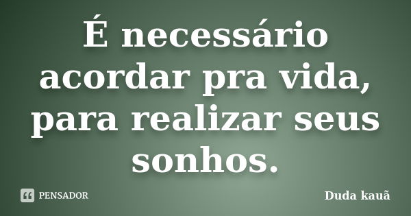 É necessário acordar pra vida, para realizar seus sonhos.... Frase de Duda Kauã.