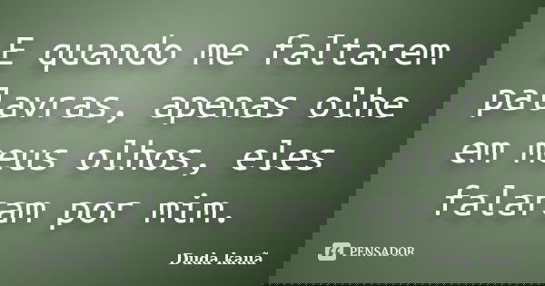E quando me faltarem palavras, apenas olhe em meus olhos, eles falaram por mim.... Frase de Duda Kauã.
