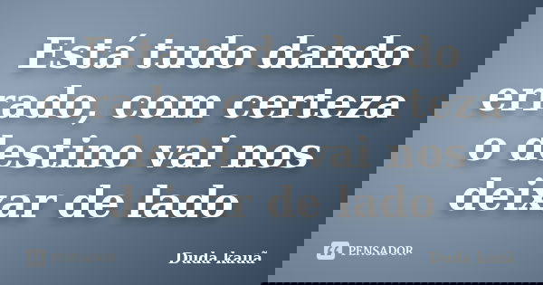 Está tudo dando errado, com certeza o destino vai nos deixar de lado... Frase de Duda kauã.