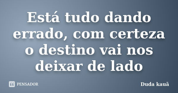 Está tudo dando errado, com certeza o destino vai nos deixar de lado... Frase de Duda kauã.