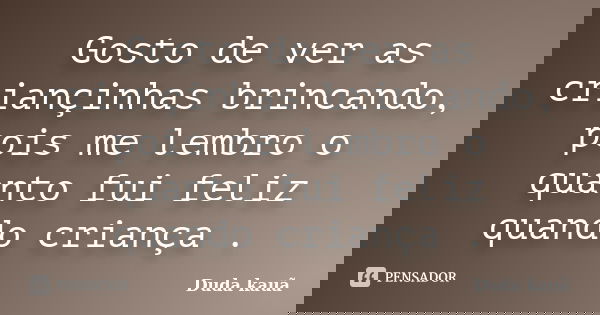Gosto de ver as criançinhas brincando, pois me lembro o quanto fui feliz quando criança .... Frase de Duda kauã.