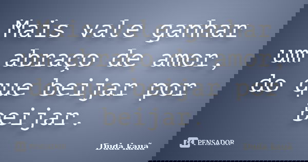 Mais vale ganhar um abraço de amor, do que beijar por beijar.... Frase de Duda Kauã.