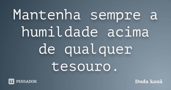 Mantenha sempre a humildade acima de qualquer tesouro.... Frase de Duda Kauã.