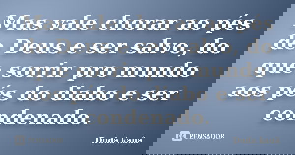 Mas vale chorar ao pés de Deus e ser salvo, do que sorrir pro mundo aos pés do diabo e ser condenado.... Frase de Duda Kauã.