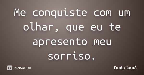 Me conquiste com um olhar, que eu te apresento meu sorriso.... Frase de Duda Kauã.