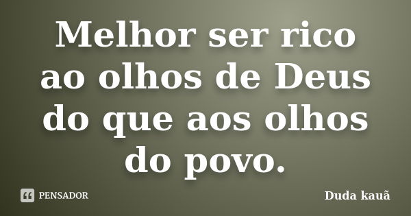 Melhor ser rico ao olhos de Deus do que aos olhos do povo.... Frase de Duda kauã.