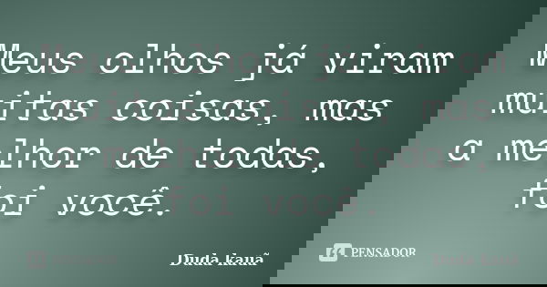 Meus olhos já viram muitas coisas, mas a melhor de todas, foi você.... Frase de Duda Kauã.