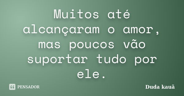 Muitos até alcançaram o amor, mas poucos vão suportar tudo por ele.... Frase de Duda kauã.