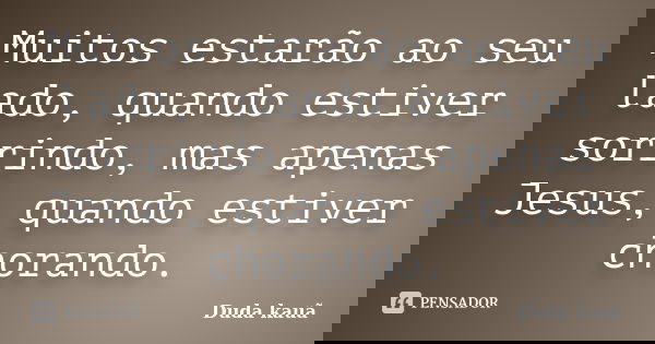Muitos estarão ao seu lado, quando estiver sorrindo, mas apenas Jesus, quando estiver chorando.... Frase de Duda kauã.